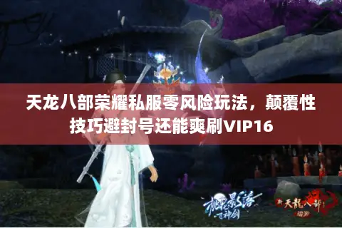 天龙八部荣耀私服零风险玩法，颠覆性技巧避封号还能爽刷VIP16