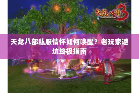 天龙八部私服情怀如何唤醒？老玩家避坑终极指南