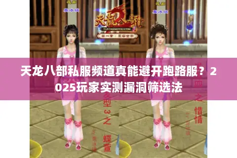 天龙八部私服频道真能避开跑路服？2025玩家实测漏洞筛选法