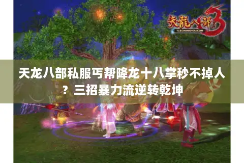 天龙八部私服丐帮降龙十八掌秒不掉人?三招暴力流逆转乾坤 天龙八部私服丐帮降龙十八掌秒不掉人?三招暴力流逆转乾坤