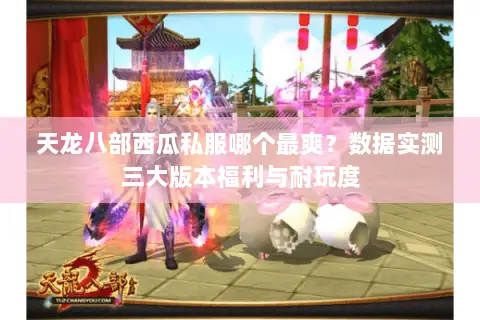 天龙八部西瓜私服哪个最爽?数据实测三大版本福利与耐玩度 天龙八部西瓜私服哪个最爽?数据实测三大版本福利与耐玩度
