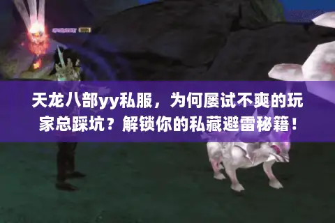 天龙八部yy私服,为何屡试不爽的玩家总踩坑?解锁你的私藏避雷秘籍! 天龙八部yy私服,为何屡试不爽的玩家总踩坑?解锁你的私藏避雷秘籍!