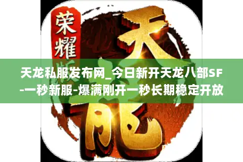 天龙私服发布网_今日新开天龙八部SF-一秒新服-爆满刚开一秒长期稳定开放中 天龙私服发布网_今日新开天龙八部SF-一秒新服-爆满刚开一秒长期稳定开放中