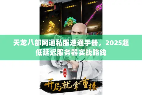 天龙八部网通私服速通手册,2025超低延迟服务器实战路线 天龙八部网通私服速通手册,2025超低延迟服务器实战路线