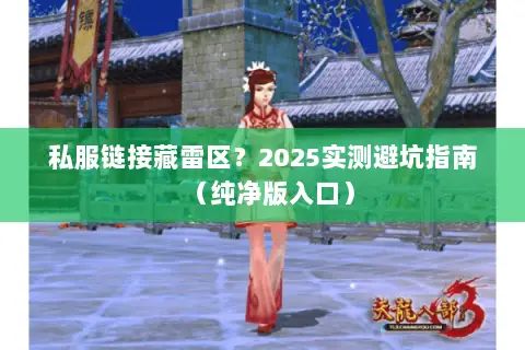 私服链接藏雷区?2025实测避坑指南(纯净版入口) 私服链接藏雷区?2025实测避坑指南(纯净版入口)