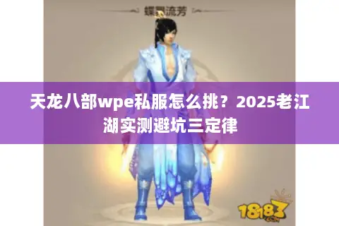 天龙八部wpe私服怎么挑?2025老江湖实测避坑三定律 天龙八部wpe私服怎么挑?2025老江湖实测避坑三定律