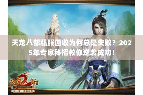 天龙八部私服回收为何总是失败？2025年专家秘招教你逆袭成功！