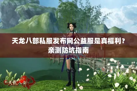 天龙八部私服发布网公益服是真福利?亲测防坑指南 天龙八部私服发布网公益服是真福利?亲测防坑指南