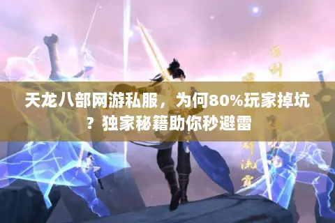 天龙八部网游私服,为何80%玩家掉坑?独家秘籍助你秒避雷 天龙八部网游私服,为何80%玩家掉坑?独家秘籍助你秒避雷