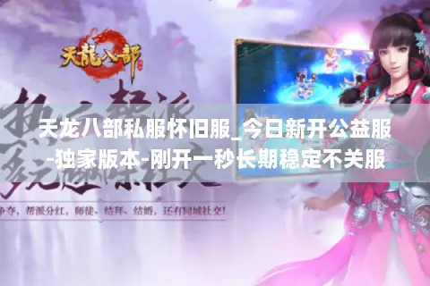 天龙八部私服怀旧服_今日新开公益服-独家版本-刚开一秒长期稳定不关服 天龙八部私服怀旧服_今日新开公益服-独家版本-刚开一秒长期稳定不关服