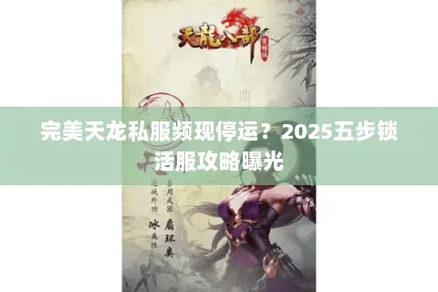 完美天龙私服频现停运?2025五步锁活服攻略曝光 完美天龙私服频现停运?2025五步锁活服攻略曝光