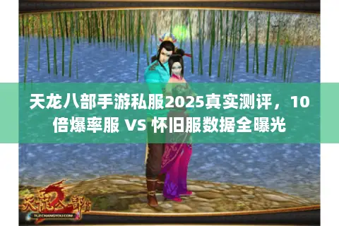 天龙八部手游私服2025真实测评,10倍爆率服 VS 怀旧服数据全曝光 天龙八部手游私服2025真实测评,10倍爆率服 VS 怀旧服数据全曝光