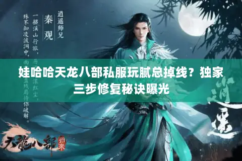 娃哈哈天龙八部私服玩腻总掉线?独家三步修复秘诀曝光 娃哈哈天龙八部私服玩腻总掉线?独家三步修复秘诀曝光