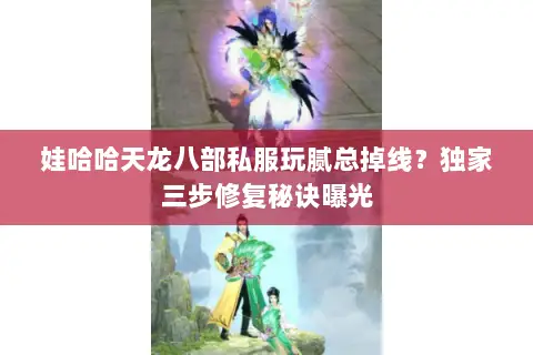 娃哈哈天龙八部私服玩腻总掉线?独家三步修复秘诀曝光 娃哈哈天龙八部私服玩腻总掉线?独家三步修复秘诀曝光