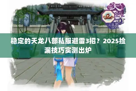 稳定的天龙八部私服避雷3招?2025捡漏技巧实测出炉 稳定的天龙八部私服避雷3招?2025捡漏技巧实测出炉
