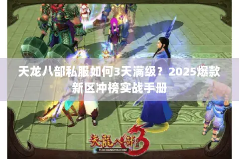 天龙八部私服如何3天满级?2025爆款新区冲榜实战手册 天龙八部私服如何3天满级?2025爆款新区冲榜实战手册