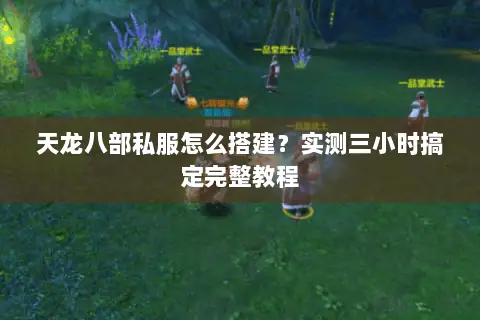 天龙八部私服怎么搭建?实测三小时搞定完整教程 天龙八部私服怎么搭建?实测三小时搞定完整教程