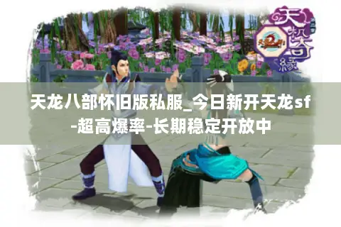 天龙八部怀旧版私服_今日新开天龙sf-超高爆率-长期稳定开放中 天龙八部怀旧版私服_今日新开天龙sf-超高爆率-长期稳定开放中