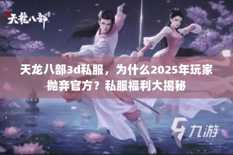 天龙八部3d私服,为什么2025年玩家抛弃官方?私服福利大揭秘 天龙八部3d私服,为什么2025年玩家抛弃官方?私服福利大揭秘