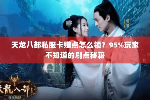 天龙八部私服卡赠点怎么领？95%玩家不知道的刷点秘籍