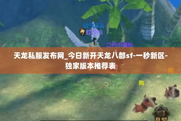 天龙私服发布网_今日新开天龙八部sf-一秒新区-独家版本推荐表 天龙私服发布网_今日新开天龙八部sf-一秒新区-独家版本推荐表