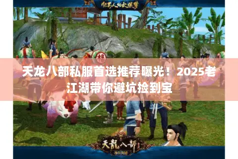 天龙八部私服首选推荐曝光!2025老江湖带你避坑捡到宝 天龙八部私服首选推荐曝光!2025老江湖带你避坑捡到宝