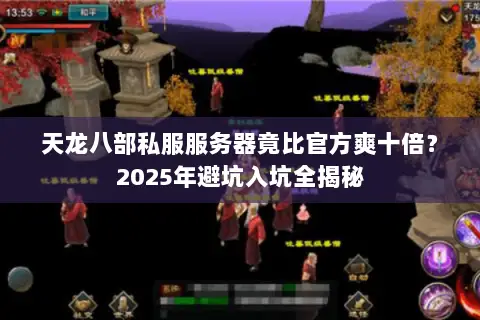 天龙八部私服服务器竟比官方爽十倍?2025年避坑入坑全揭秘 天龙八部私服服务器竟比官方爽十倍?2025年避坑入坑全揭秘