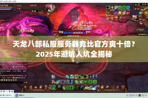 天龙八部私服服务器竟比官方爽十倍?2025年避坑入坑全揭秘 天龙八部私服服务器竟比官方爽十倍?2025年避坑入坑全揭秘