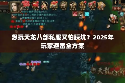 想玩天龙八部私服又怕踩坑?2025年玩家避雷全方案 想玩天龙八部私服又怕踩坑?2025年玩家避雷全方案