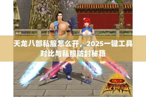 天龙八部私服怎么开，2025一键工具对比与私服防封秘籍