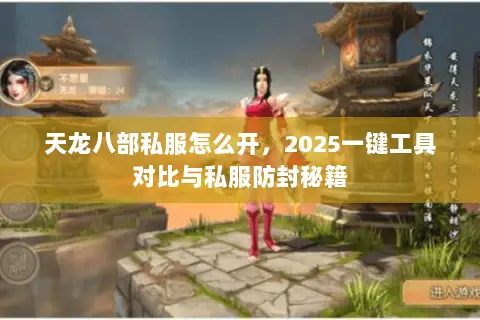 天龙八部私服怎么开，2025一键工具对比与私服防封秘籍