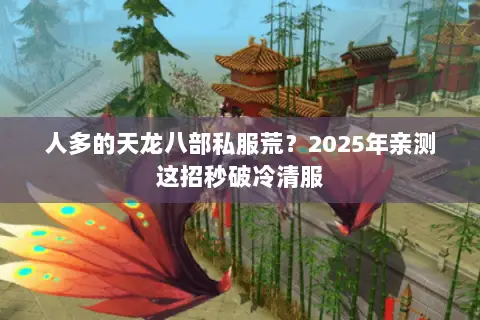 人多的天龙八部私服荒?2025年亲测这招秒破冷清服 人多的天龙八部私服荒?2025年亲测这招秒破冷清服