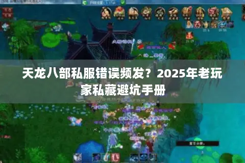 天龙八部私服错误频发?2025年老玩家私藏避坑手册 天龙八部私服错误频发?2025年老玩家私藏避坑手册