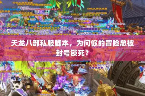 天龙八部私服脚本,为何你的冒险总被封号锁死? 天龙八部私服脚本,为何你的冒险总被封号锁死?