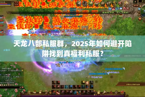 天龙八部私服群,2025年如何避开陷阱找到真福利私服? 天龙八部私服群,2025年如何避开陷阱找到真福利私服?