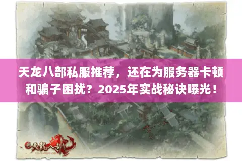 天龙八部私服推荐，还在为服务器卡顿和骗子困扰？2025年实战秘诀曝光！