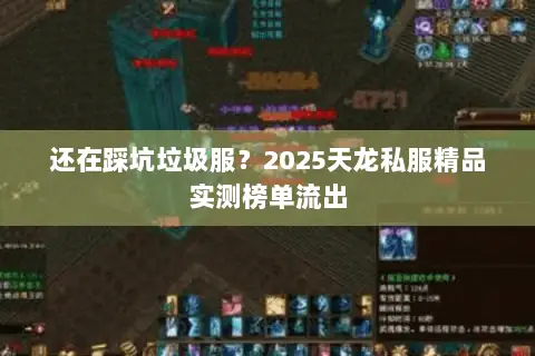 还在踩坑垃圾服?2025天龙私服精品实测榜单流出 还在踩坑垃圾服?2025天龙私服精品实测榜单流出