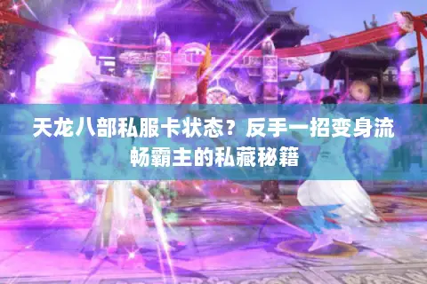 天龙八部私服卡状态?反手一招变身流畅霸主的私藏秘籍 天龙八部私服卡状态?反手一招变身流畅霸主的私藏秘籍