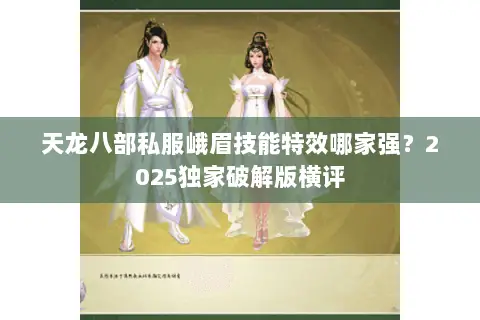 天龙八部私服峨眉技能特效哪家强？2025独家破解版横评