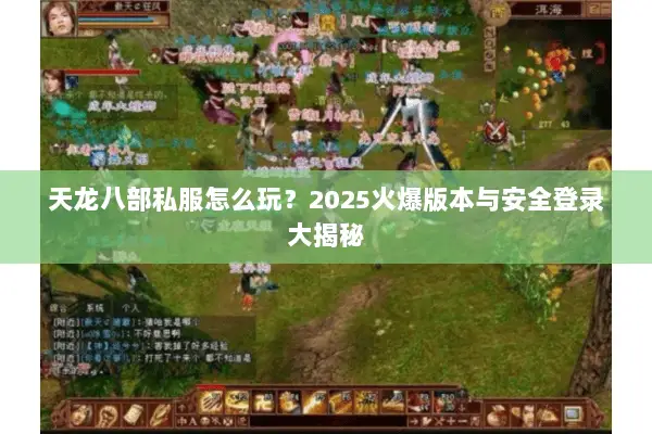 天龙八部私服怎么玩?2025火爆版本与安全登录大揭秘 天龙八部私服怎么玩?2025火爆版本与安全登录大揭秘