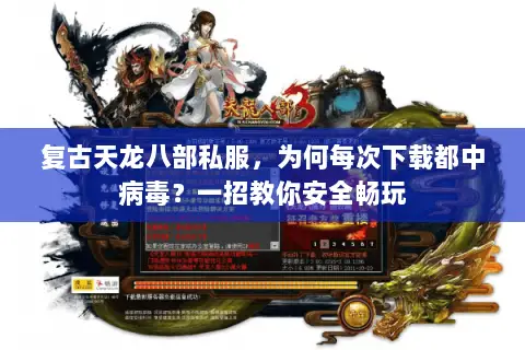 复古天龙八部私服,为何每次下载都中病毒?一招教你安全畅玩 复古天龙八部私服,为何每次下载都中病毒?一招教你安全畅玩