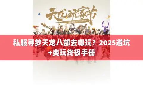 私服寻梦天龙八部去哪玩？2025避坑+爽玩终极手册