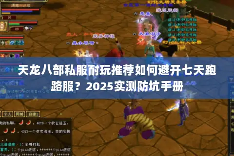 天龙八部私服耐玩推荐如何避开七天跑路服?2025实测防坑手册 天龙八部私服耐玩推荐如何避开七天跑路服?2025实测防坑手册