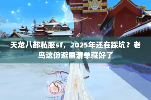 天龙八部私服sf,2025年还在踩坑?老鸟这份避雷清单藏好了 天龙八部私服sf,2025年还在踩坑?老鸟这份避雷清单藏好了