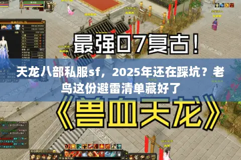 天龙八部私服sf,2025年还在踩坑?老鸟这份避雷清单藏好了 天龙八部私服sf,2025年还在踩坑?老鸟这份避雷清单藏好了
