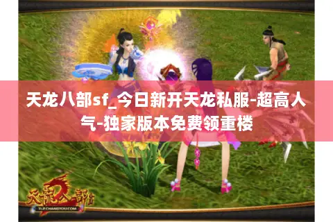 天龙八部sf_今日新开天龙私服-超高人气-独家版本免费领重楼 天龙八部sf_今日新开天龙私服-超高人气-独家版本免费领重楼