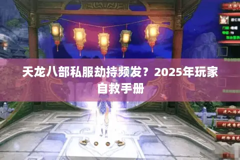 天龙八部私服劫持频发？2025年玩家自救手册