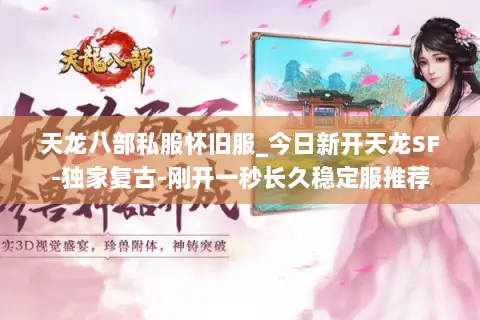 天龙八部私服怀旧服_今日新开天龙SF-独家复古-刚开一秒长久稳定服推荐 天龙八部私服怀旧服_今日新开天龙SF-独家复古-刚开一秒长久稳定服推荐