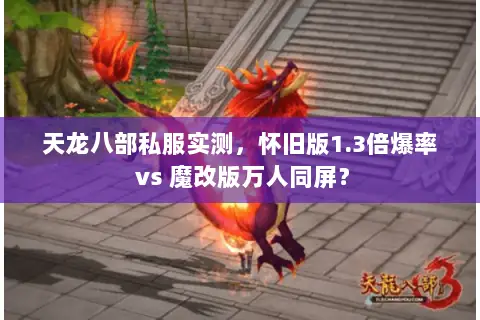 天龙八部私服实测,怀旧版1.3倍爆率 vs 魔改版万人同屏? 天龙八部私服实测,怀旧版1.3倍爆率 vs 魔改版万人同屏?