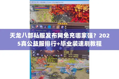 天龙八部私服发布网免充哪家强?2025真公益服排行+毕业装速刷教程 天龙八部私服发布网免充哪家强?2025真公益服排行+毕业装速刷教程